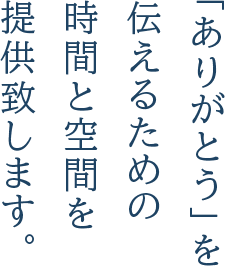 「ありがとう」を伝えるための時間と空間を提供致します。