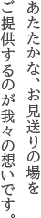 あたたかな、お見送りの場をご提供するのが我々の使命です。