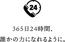 365日24時間、誰かの力になれるように。